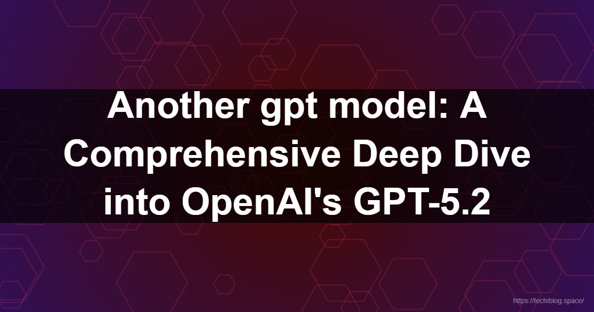 Another gpt model: A Comprehensive Deep Dive into OpenAI's GPT-5.2  - GPT-5.2, OpenAI, GPT-5.2-Codex, Generative AI, Agentic AI, SWE-Bench, GDPval, ChatGPT, Dynamic Reasoning