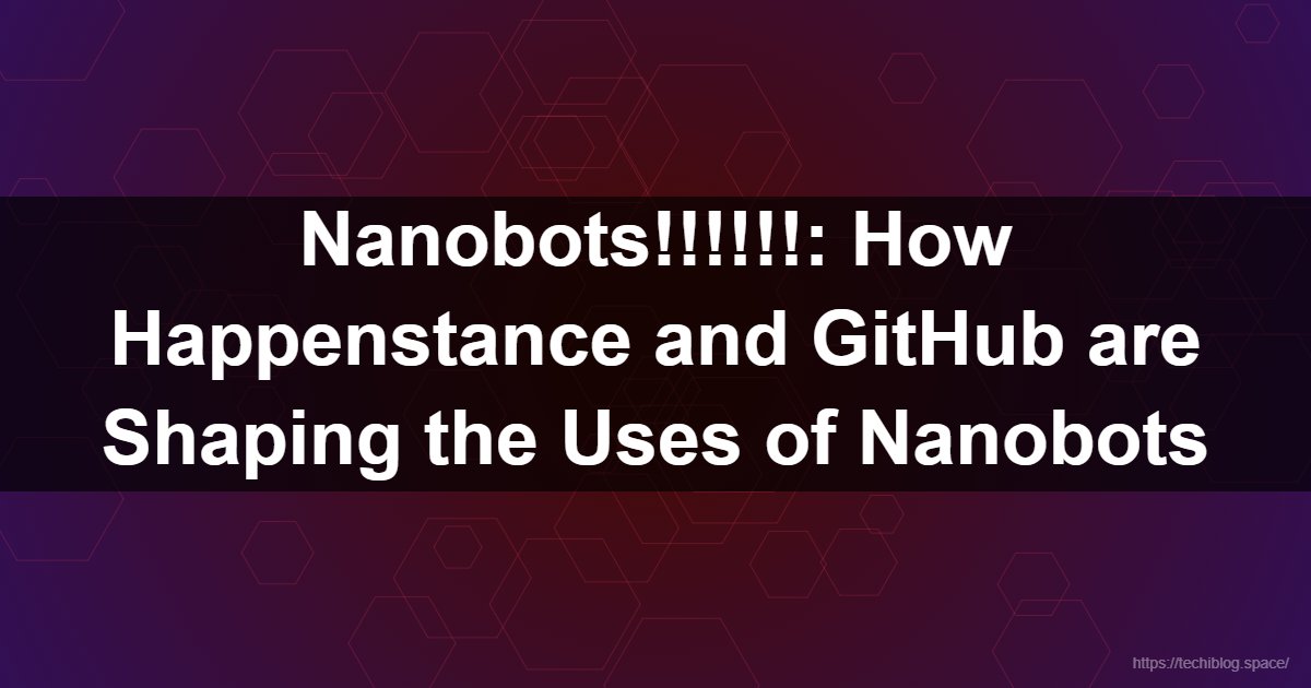 Nanobots!!!!!!: How Happenstance and GitHub are Shaping the Uses of Nanobots  - happenstance, uses, nanobot, github, nanotechnology, open-source science, nanorobotics, serendipity in tech, medical nanobots, DNA origami