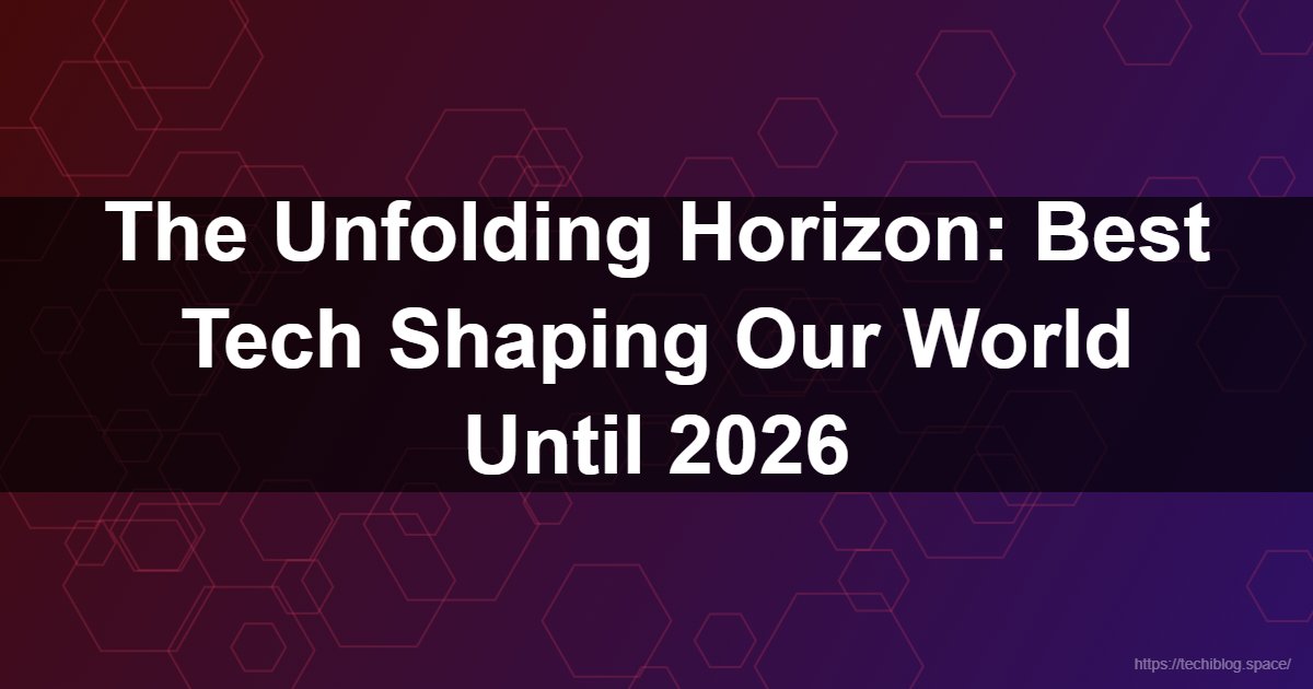 The Unfolding Horizon: Best Tech Shaping Our World Until 2026  - AI, VR, Quantum Computing, Sustainable Tech, Robotics