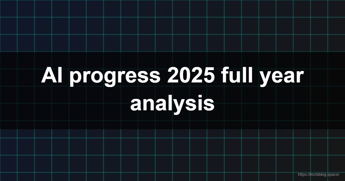 AI progress 2025 full year analysis  - AI progress 2025, Artificial Intelligence, AGI, Machine Learning, AI future, Generative AI, Robotics