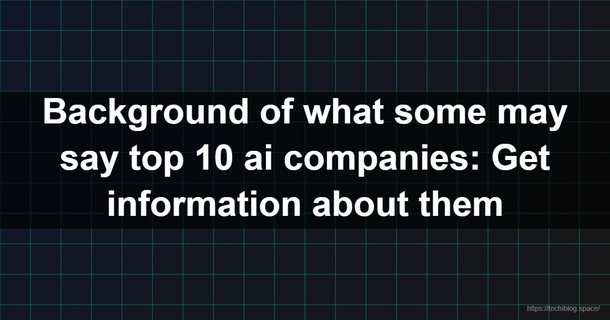 Background of what some may say top 10 ai companies: Get information about them  - AI companies, OpenAI, DeepMind, Microsoft AI, IBM Watson, NVIDIA AI