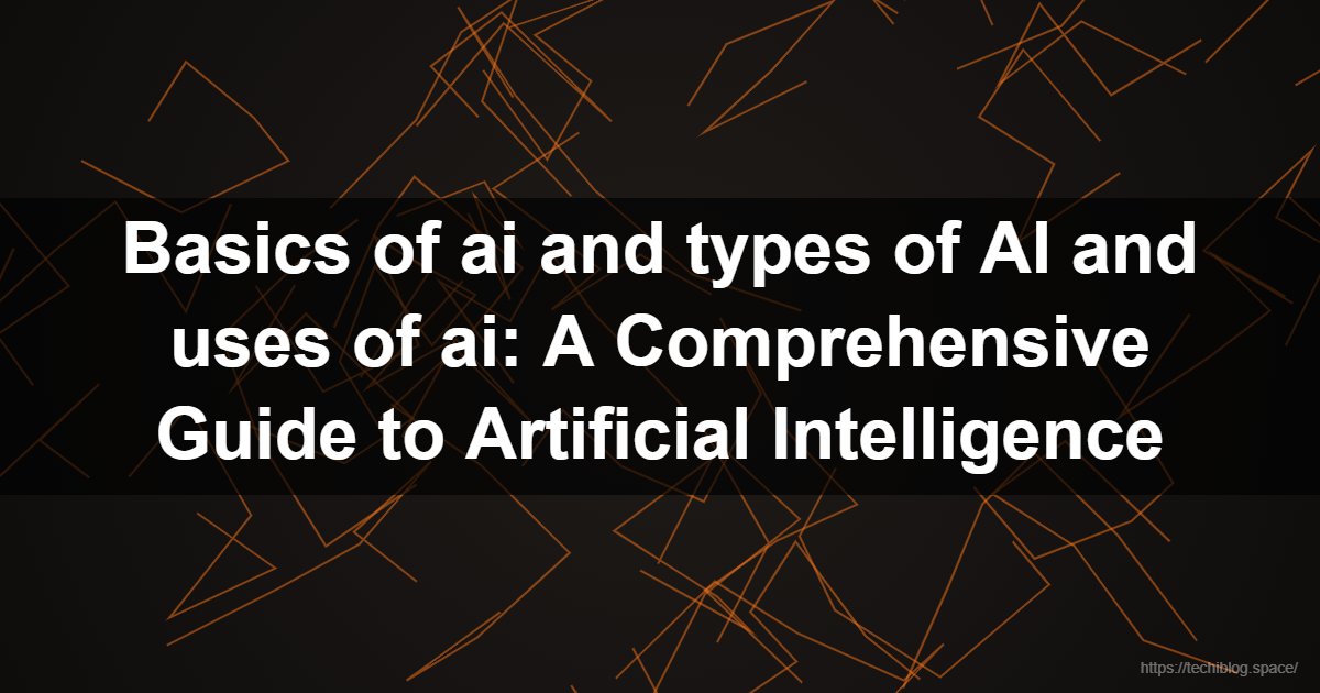 Basics of ai and types of AI and uses of ai: A Comprehensive Guide to Artificial Intelligence  - Artificial Intelligence, AI types, Machine Learning, Deep Learning, AI applications