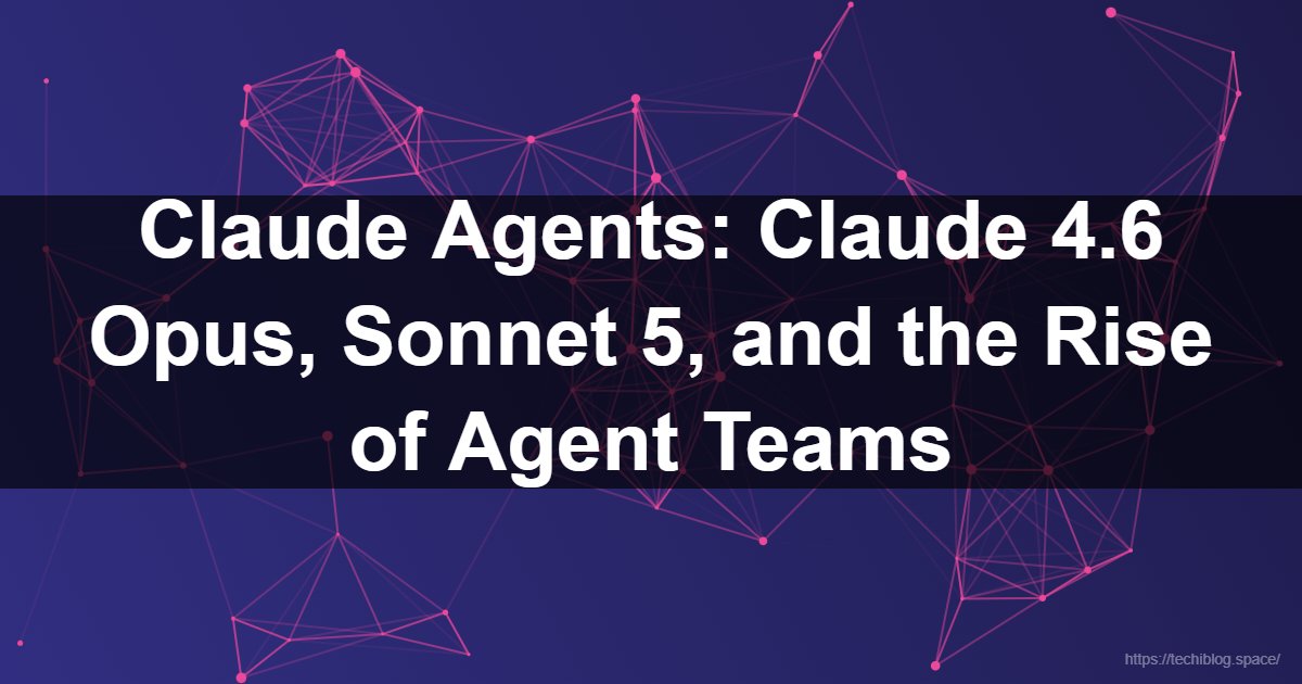 Claude Agents: Claude 4.6 Opus, Sonnet 5, and the Rise of Agent Teams 