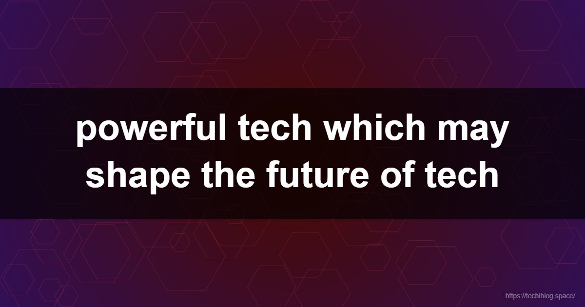 powerful tech which may shape the future of tech  - AI, Cloud Computing, Cybersecurity, Spatial Computing, Quantum Computing