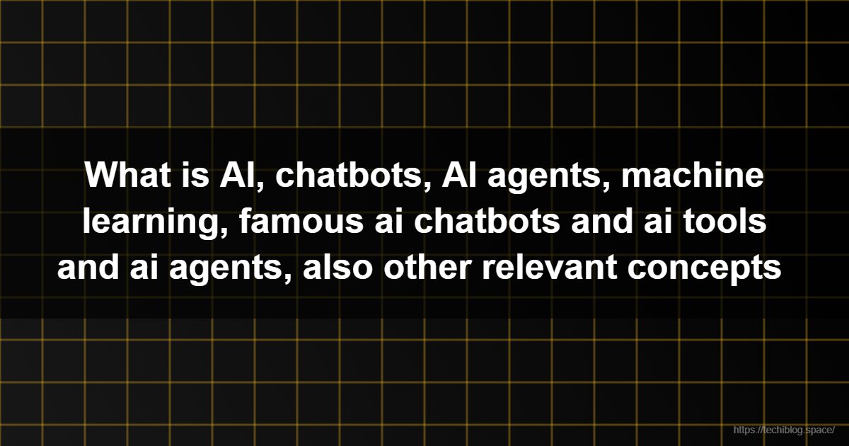 What is AI, chatbots, AI agents, machine learning, famous ai chatbots and ai tools and ai agents, also other relevant concepts   - AI, Machine Learning, Chatbots, AI Agents, Deep Learning